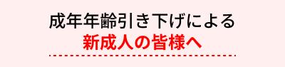 成年年齢引き下げによる新成人の皆様へ
